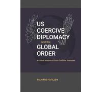 US Coercive Diplomacy and the Global Order: A Critical Analysis of Post-Cold War Strategies (Rapid Communications in Conflict & Security Series)
