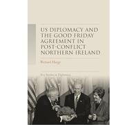 Us Diplomacy and the Good Friday Agreement in Post-Conflict Northern Ireland (Key Studies in Diplomacy)