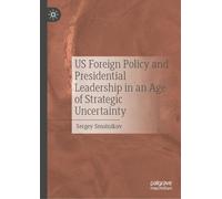 US Foreign Policy and Presidential Leadership in an Age of Strategic Uncertainty