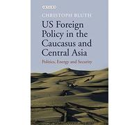 US Foreign Policy in the Caucasus and Central Asia: Politics, Energy and Security: 68 (Library of International Relations)