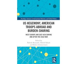 US Hegemony, American Troops Abroad and Burden-Sharing: West Europe and East Asia during and after the Cold War (Routledge Advances in International Relations and Global Politics)