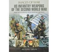 US Infantry Weapons of the Second World War: Rare Photographs from Wartime Archives (Images of War)
