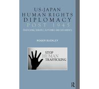 US-Japan Human Rights Diplomacy Post 1945: Trafficking, Debates, Outcomes and Documents (Politics, Security and Society in Asia Pacific)