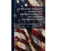US Military Thought, Metrics and Organizations for the Counter Insurgency Fight