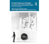 US Public Diplomacy Strategies in Latin America During the Sixties: Time for Persuasion (Routledge Studies in the History of the Americas)