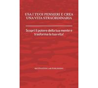 Usa i tuoi pensieri e crea una vita straordinaria: Scopri il potere della tua mente e trasforma la tua vita!