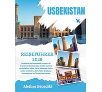 USBEKISTAN REISEFÜHRER 2025: Entdecken Sie Samarkand, Buchara, die Wunder der Seidenstraße, atemberaubende Landschaften, lokale Küche, lebendige ... Planungstipps und detaillierte Karten