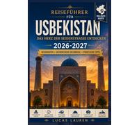 USBEKISTAN REISEFÜHRER 2026-2027: Entdecken Sie die Seidenstraßenstädte Taschkent, Samarkand, Buchara und Chiwa mit antiken Basaren, timuridischer ... und Tipps für unabhängige Reisende