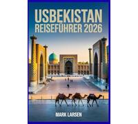 Usbekistan Reiseführer 2026: Entdecken Sie die Schätze der Seidenstraße, lokale Einblicke, Routen und versteckte Schätze