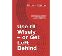 Use AI Wisely - or Get Left Behind: A Practical Guide to ChatGPT and Artificial Intelligence for Writers, Teachers, Students, Small Publishers, and Professionals (NEKpress.ca Practical AI Guides)