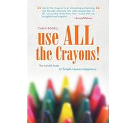 Use All the Crayons!: The Colorful Guide to Simple Human Happiness