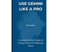 Use Gemini Like a Pro: A Systems-First Guide to Using Gemini for Serious Work (Google Multimodal AI)