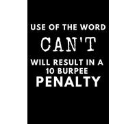 Use Of The Word Can't Will Result In A 10 Burpee Penalty: Personal Trainer Funny Journal Notebook for Gym, 4 Month Daily Planner Log Book, Workout and Fitness Diary Gift (130 Pages, 6" x 9")