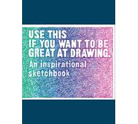 Use This if You Want to Be Great at Drawing: An Inspirational Sketchbook (Read This)