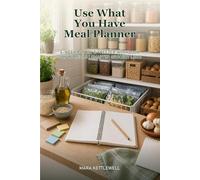 Use-What-You-Have Meal Planner: A 4-Week Pantry and Freezer Workbook for Simple Meals, Smarter Grocery Lists, and Less Food Waste