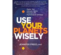 Use Your Planets Wisely: Master Your Ultimate Cosmic Potential with Psychological Astrology
