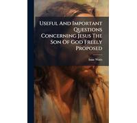 Useful And Important Questions Concerning Jesus The Son Of God Freely Proposed
