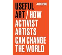Useful Art: How Activist Artists Can Change the World