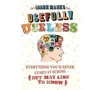 Usefully Useless: Everything you'd Never Learn at School (But May Like to Know)