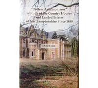 'Useless Anachronisms?' a Study of the Country Houses and Landed Estates of Northamptonshire Since 1880: Victor Hatley Memorial Series Volume 5