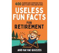Useless Fun Facts for Retirement: 400 Random and Surprising Trivia and Ha Ha Quizzes for Seniors