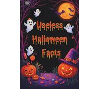 Useless Halloween Facts: 200 Creepy, Funny & Spooky Facts You Don’t Really Need - But Can’t Stop Reading!