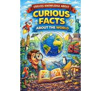 Useless Knowledge About Curious Facts About the World: 200+ strange, surprising, and little-known facts from all around the globe