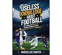 Useless Knowledge About Football: 250+ Strange and Funny Facts You Never Thought to Look Up: 2