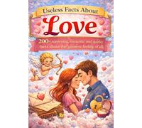 Useless Knowledge About Love: 200+ Strange, surprising, and little-known facts about love, attraction, and relationships