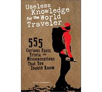 Useless Knowledge for the World Traveler: 555 Curious Facts, Trivia, and Misconceptions That You Should Know