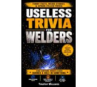 Useless Trivia for Welders: A Funny Welder Gift for Men Packed With Weird Welding Facts, Shop Stories, and Real Jobsite Humor