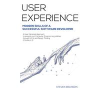 User Experience: Modern Skills Of A Successful Software Developer. A User-Centered Approach To Expand Your Computer Programming Abilities Through UX, UI And Design Thinking (2 Books In 1)