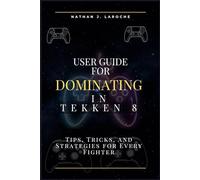 User Guide for Dominating in Tekken 8: Tips, Tricks, and Strategies for Every Fighter (Classic computer games user guide series)