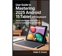 USER GUIDE TO MASTERING 2025 ANDROID 15 TABLET WITH KEYBOARD: Using External Accessories to Expand Functionality and Mobility