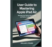 USER GUIDE TO MASTERING APPLE IPAD AIR: Securing Your Device with Privacy and Safety Configurations