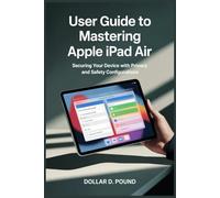USER GUIDE TO MASTERING APPLE IPAD AIR: Securing Your Device with Privacy and Safety Configurations