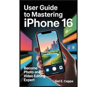 USER GUIDE TO MASTERING IPHONE 16: Become a Photo and Video Editing Expert