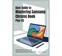 USER GUIDE TO MASTERING SAMSUNG CHROME BOOK PLUS V2: Securing Your Data and Enhancing Privacy Protection