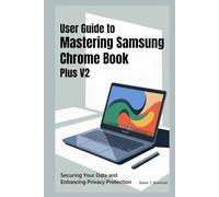 USER GUIDE TO MASTERING SAMSUNG CHROME BOOK PLUS V2: Securing Your Data and Enhancing Privacy Protection
