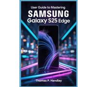 USER GUIDE TO MASTERING SAMSUNG GALAXY S25 EDGE: Master Efficient Multitasking and Boost Your Productivity