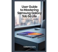 USER GUIDE TO MASTERING SAMSUNG GALAXY TAB S6 LITE: Smart Solutions for Everyday Mobile Tasks