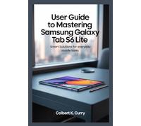 USER GUIDE TO MASTERING SAMSUNG GALAXY TAB S6 LITE: Smart Solutions for Everyday Mobile Tasks