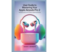 USER GUIDE TO MASTERING YOUR APPLE AIRPODS PRO 2: Navigating Features That Redefine Mobile Sound Quality