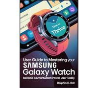 USER GUIDE TO MASTERING YOUR SAMSUNG GALAXY WATCH: Become a Smartwatch Power User Today