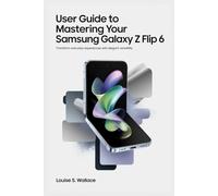 USER GUIDE TO MASTERING YOUR SAMSUNG GALAXY Z FLIP 6: Transform Everyday Experiences with Elegant Versatility