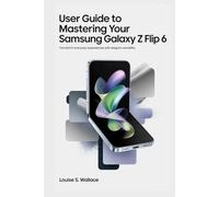 USER GUIDE TO MASTERING YOUR SAMSUNG GALAXY Z FLIP 6: Transform Everyday Experiences with Elegant Versatility