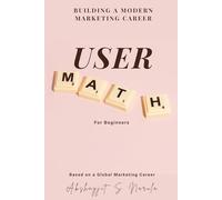 User Math for Beginners: Building a Modern Marketing Career (Engineered for Marketers. By a Marketer: A Collection for the Modern Marketer built from the Field, Not the Classroom)