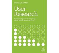 User Research: A Practical Guide to Designing Better Products and Services