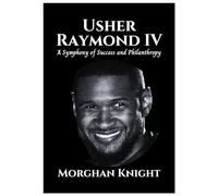 USHER RAYMOND IV: A Symphony of Success and Philanthropy (Biographies of Musicians & Singers)