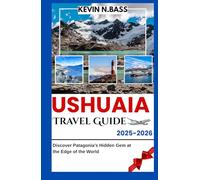 USHUAIA Travel Guide 2025-2026: Discover Patagonia’s Hidden Gem at the Edge of the World
